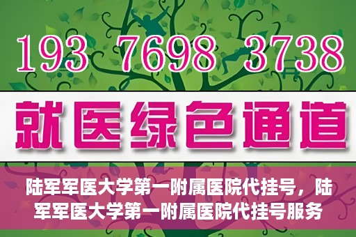 陆军军医大学第一附属医院代挂号，陆军军医大学第一附属医院代挂号服务详解