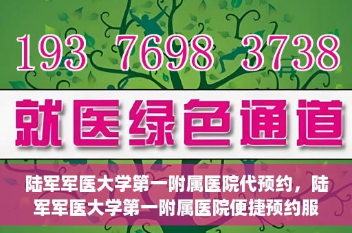 陆军军医大学第一附属医院代预约，陆军军医大学第一附属医院便捷预约服务启动