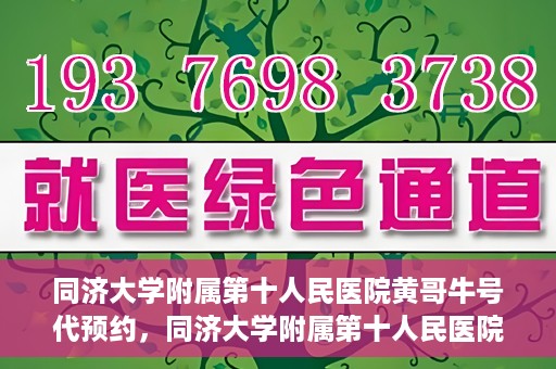 同济大学附属第十人民医院黄哥牛号代预约，同济大学附属第十人民医院黄哥牛号预约服务启动