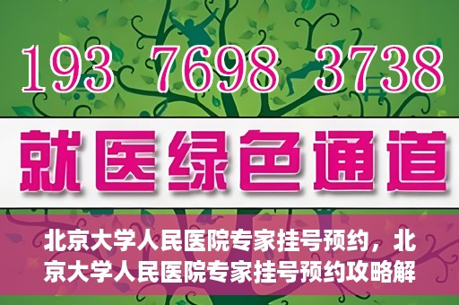 北京大学人民医院专家挂号预约，北京大学人民医院专家挂号预约攻略解析