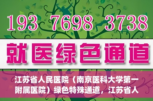 江苏省人民医院（南京医科大学第一附属医院）绿色特殊通道，江苏省人民医院绿色特殊通道，健康守护的快捷通道