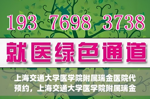上海交通大学医学院附属瑞金医院代预约，上海交通大学医学院附属瑞金医院代预约服务详解