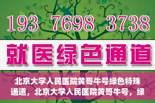北京大学人民医院黄哥牛号绿色特殊通道，北京大学人民医院黄哥牛号，绿色特殊通道开启