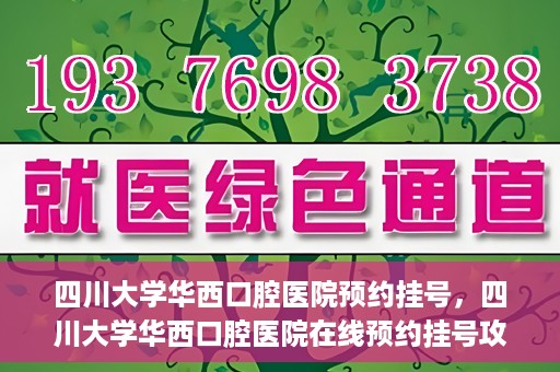 四川大学华西口腔医院预约挂号，四川大学华西口腔医院在线预约挂号攻略