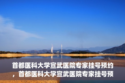 首都医科大学宣武医院专家挂号预约，首都医科大学宣武医院专家挂号预约攻略，一站式解决您的就医需求