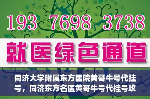 同济大学附属东方医院黄哥牛号代挂号，同济东方名医黄哥牛号代挂号攻略