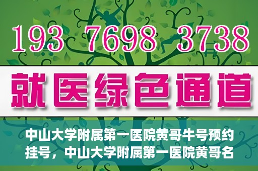 中山大学附属第一医院黄哥牛号预约挂号，中山大学附属第一医院黄哥名医牛号预约挂号攻略