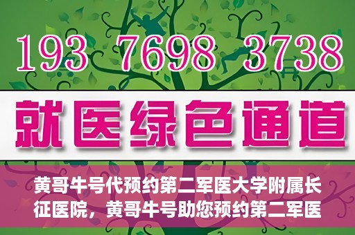 黄哥牛号代预约第二军医大学附属长征医院，黄哥牛号助您预约第二军医大学附属长征医院专家号