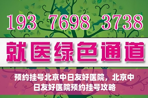 预约挂号北京中日友好医院，北京中日友好医院预约挂号攻略