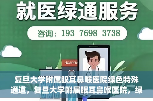 复旦大学附属眼耳鼻喉医院绿色特殊通道，复旦大学附属眼耳鼻喉医院，绿色特殊通道开启健康之门