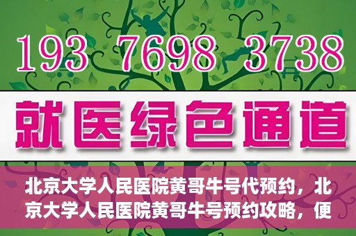 北京大学人民医院黄哥牛号代预约，北京大学人民医院黄哥牛号预约攻略，便捷代预约服务解析