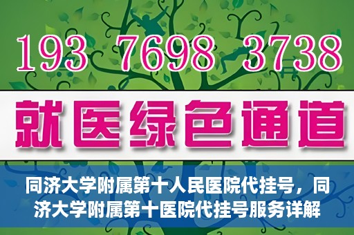 同济大学附属第十人民医院代挂号，同济大学附属第十医院代挂号服务详解