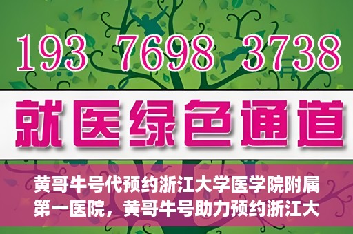 黄哥牛号代预约浙江大学医学院附属第一医院，黄哥牛号助力预约浙江大学医学院附属第一医院专家号