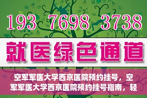 空军军医大学西京医院预约挂号，空军军医大学西京医院预约挂号指南，轻松掌握挂号流程，一站式解决就医难题
