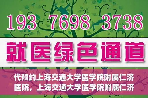 代预约上海交通大学医学院附属仁济医院，上海交通大学医学院附属仁济医院预约服务指南