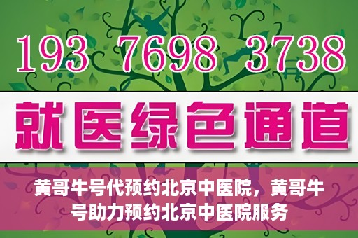 黄哥牛号代预约北京中医院，黄哥牛号助力预约北京中医院服务