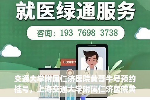 交通大学附属仁济医院黄哥牛号预约挂号，上海交通大学附属仁济医院黄哥牛号预约挂号攻略
