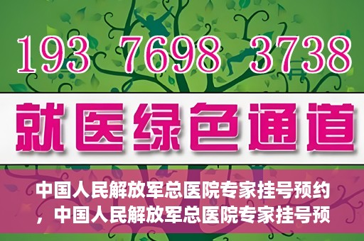 中国人民解放军总医院专家挂号预约，中国人民解放军总医院专家挂号预约攻略