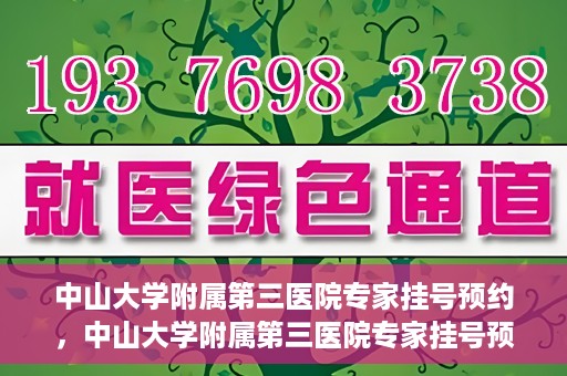 中山大学附属第三医院专家挂号预约，中山大学附属第三医院专家挂号预约攻略