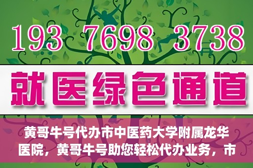 黄哥牛号代办市中医药大学附属龙华医院，黄哥牛号助您轻松代办业务，市中医药大学附属龙华医院专业服务体验