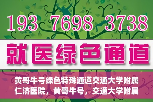 黄哥牛号绿色特殊通道交通大学附属仁济医院，黄哥牛号，交通大学附属仁济医院开启绿色特殊通道助力健康事业