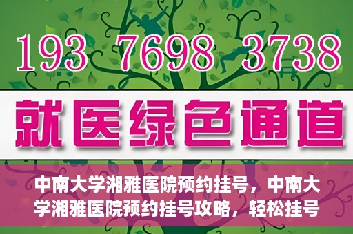 中南大学湘雅医院预约挂号，中南大学湘雅医院预约挂号攻略，轻松挂号，就医无忧