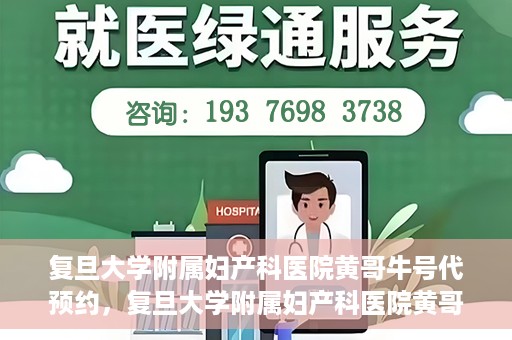 复旦大学附属妇产科医院黄哥牛号代预约，复旦大学附属妇产科医院黄哥预约挂号服务启动