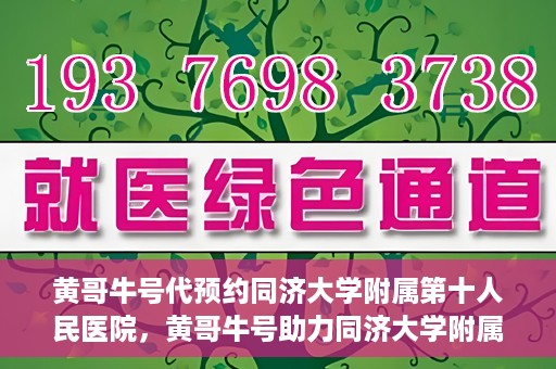 黄哥牛号代预约同济大学附属第十人民医院，黄哥牛号助力同济大学附属第十人民医院预约服务开启
