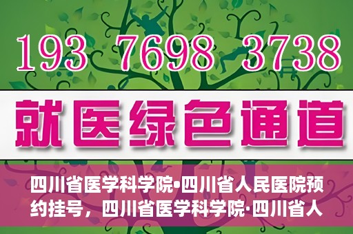 四川省医学科学院•四川省人民医院预约挂号，四川省医学科学院·四川省人民医院便捷预约挂号服务指南