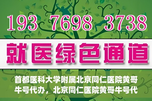 首都医科大学附属北京同仁医院黄哥牛号代办，北京同仁医院黄哥牛号代办，专业信赖的医疗服务新探