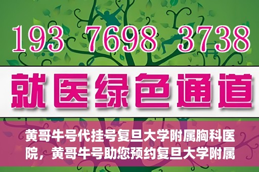 黄哥牛号代挂号复旦大学附属胸科医院，黄哥牛号助您预约复旦大学附属胸科医院挂号服务
