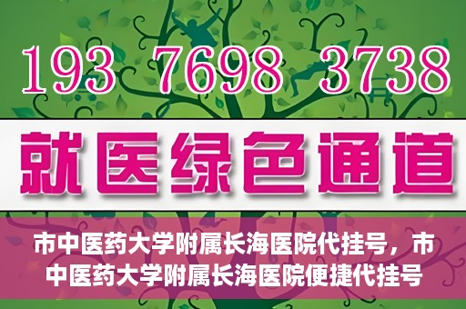市中医药大学附属长海医院代挂号，市中医药大学附属长海医院便捷代挂号服务解析