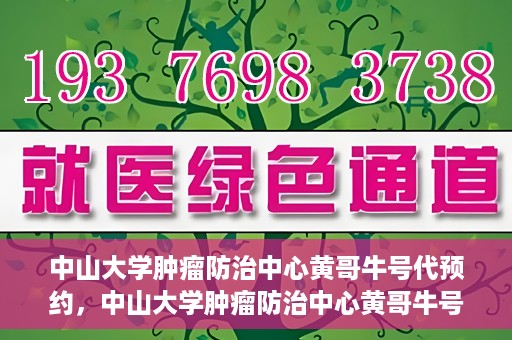 中山大学肿瘤防治中心黄哥牛号代预约，中山大学肿瘤防治中心黄哥牛号预约服务启动