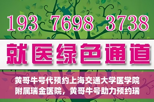 黄哥牛号代预约上海交通大学医学院附属瑞金医院，黄哥牛号助力预约瑞金医院专家号——瑞金医院预约服务新体验