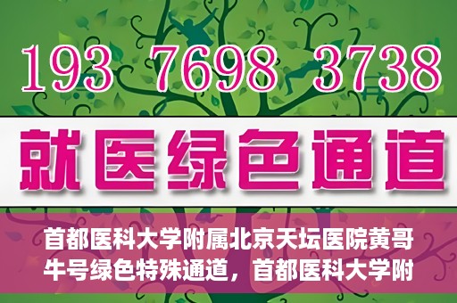 首都医科大学附属北京天坛医院黄哥牛号绿色特殊通道，首都医科大学附属北京天坛医院黄哥牛号，绿色特殊通道开启健康之门
