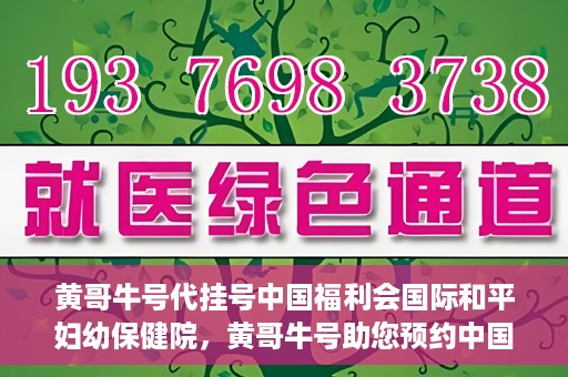 黄哥牛号代挂号中国福利会国际和平妇幼保健院，黄哥牛号助您预约中国福利会国际和平妇幼保健院，轻松挂号享福利