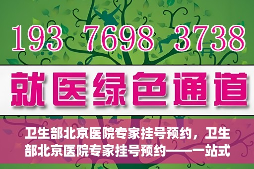 卫生部北京医院专家挂号预约，卫生部北京医院专家挂号预约——一站式便捷预约服务体验