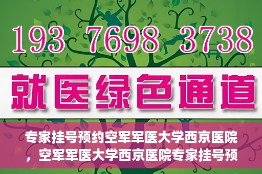 专家挂号预约空军军医大学西京医院，空军军医大学西京医院专家挂号预约解析