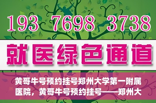 黄哥牛号预约挂号郑州大学第一附属医院，黄哥牛号预约挂号——郑州大学第一附属医院就医新体验