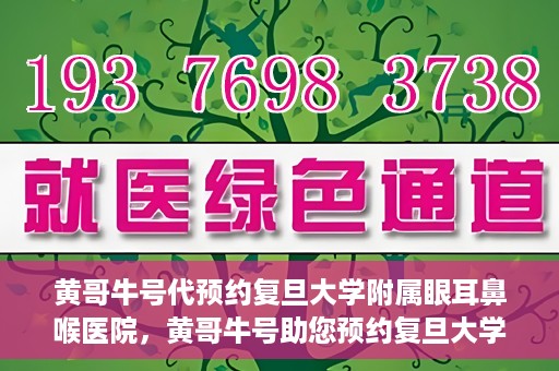 黄哥牛号代预约复旦大学附属眼耳鼻喉医院，黄哥牛号助您预约复旦大学附属眼耳鼻喉医院——专业医疗服务的便捷通道
