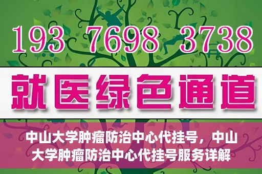 中山大学肿瘤防治中心代挂号，中山大学肿瘤防治中心代挂号服务详解