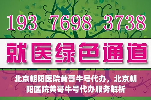北京朝阳医院黄哥牛号代办，北京朝阳医院黄哥牛号代办服务解析