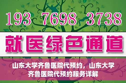 山东大学齐鲁医院代预约，山东大学齐鲁医院代预约服务详解