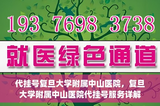 代挂号复旦大学附属中山医院，复旦大学附属中山医院代挂号服务详解