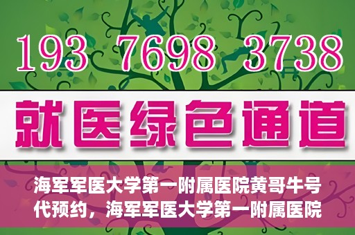 海军军医大学第一附属医院黄哥牛号代预约，海军军医大学第一附属医院黄哥预约挂号新动向，便捷代预约服务