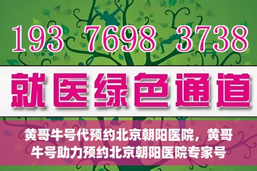 黄哥牛号代预约北京朝阳医院，黄哥牛号助力预约北京朝阳医院专家号