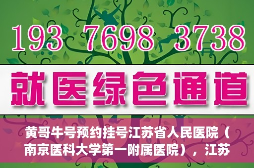 黄哥牛号预约挂号江苏省人民医院（南京医科大学第一附属医院），江苏省人民医院（南京医科大学第一附属医院）黄哥牛号预约挂号服务启动