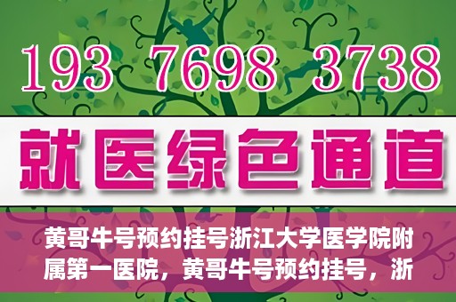 黄哥牛号预约挂号浙江大学医学院附属第一医院，黄哥牛号预约挂号，浙江大学医学院附属第一医院就医新体验