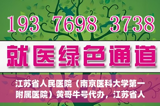 江苏省人民医院（南京医科大学第一附属医院）黄哥牛号代办，江苏省人民医院（南京医科大学第一附属医院）黄哥牛号业务代办攻略