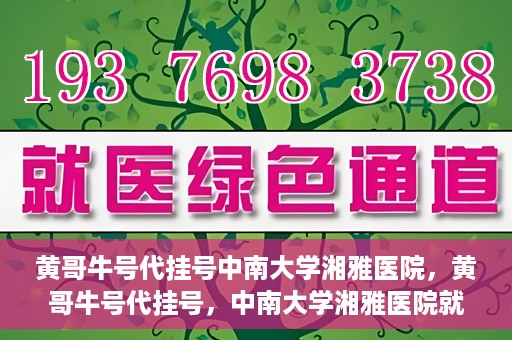 黄哥牛号代挂号中南大学湘雅医院，黄哥牛号代挂号，中南大学湘雅医院就医攻略